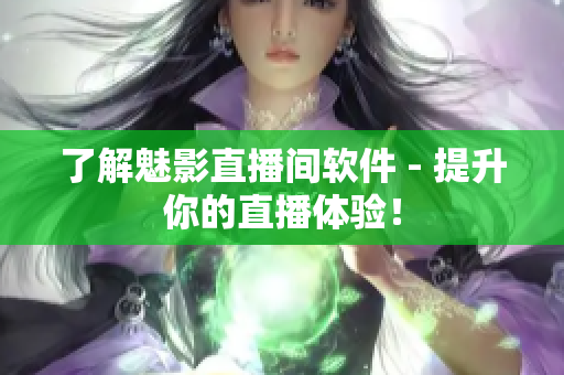 了解魅影直播间软件 - 提升你的直播体验！