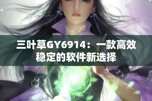 三叶草GY6914：一款高效稳定的软件新选择