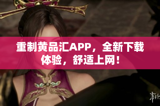 重制黄品汇APP，全新下载体验，舒适上网！