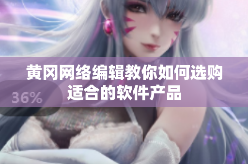 黄冈网络编辑教你如何选购适合的软件产品