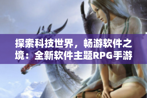 探索科技世界，畅游软件之境：全新软件主题RPG手游