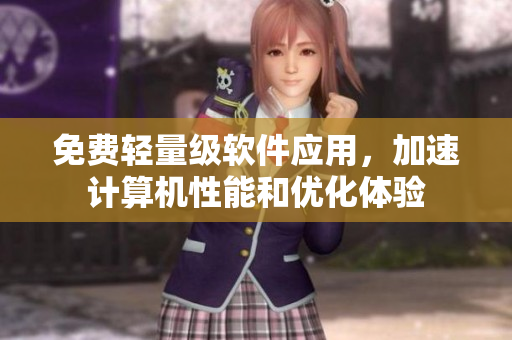 免费轻量级软件应用，加速计算机性能和优化体验