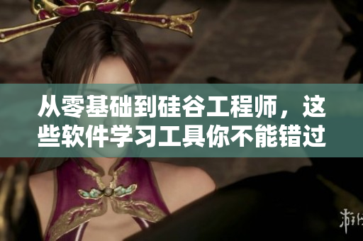 从零基础到硅谷工程师，这些软件学习工具你不能错过！
