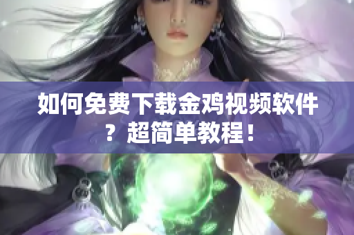 如何免费下载金鸡视频软件？超简单教程！