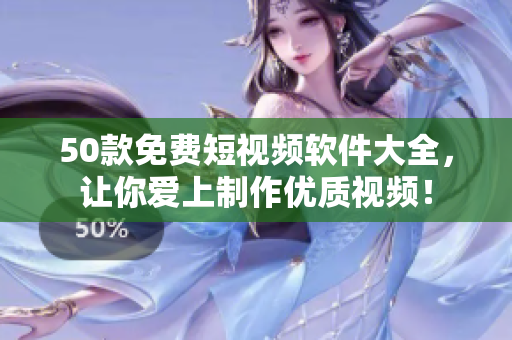 50款免费短视频软件大全，让你爱上制作优质视频！