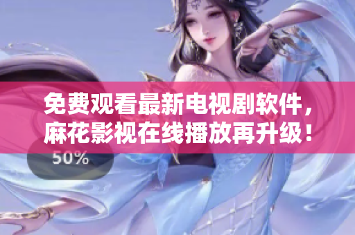 免费观看最新电视剧软件，麻花影视在线播放再升级！