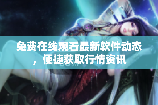 免费在线观看最新软件动态，便捷获取行情资讯