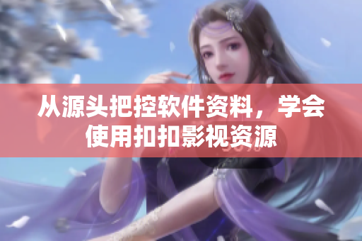 从源头把控软件资料，学会使用扣扣影视资源