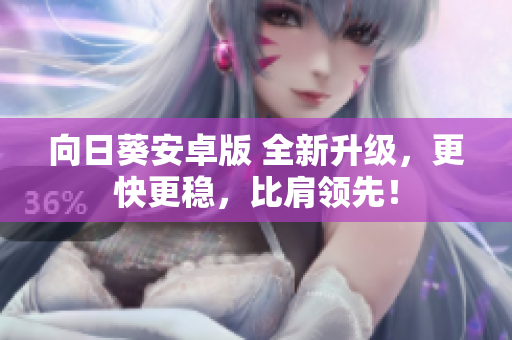 向日葵安卓版 全新升级，更快更稳，比肩领先！
