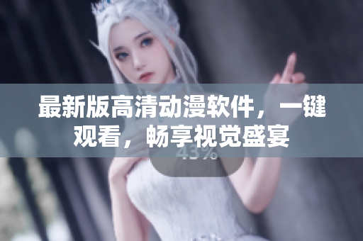 最新版高清动漫软件，一键观看，畅享视觉盛宴