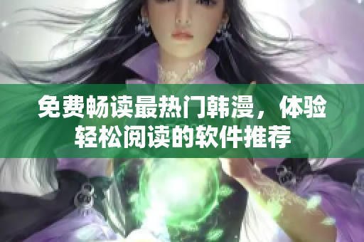 免费畅读最热门韩漫，体验轻松阅读的软件推荐