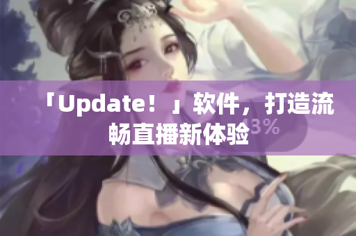 「Update！」软件，打造流畅直播新体验