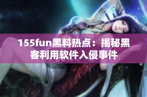 155fun黑料热点：揭秘黑客利用软件入侵事件