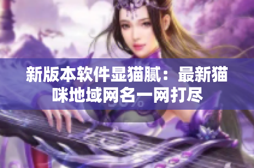 新版本软件显猫腻：最新猫咪地域网名一网打尽