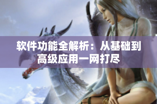 软件功能全解析：从基础到高级应用一网打尽