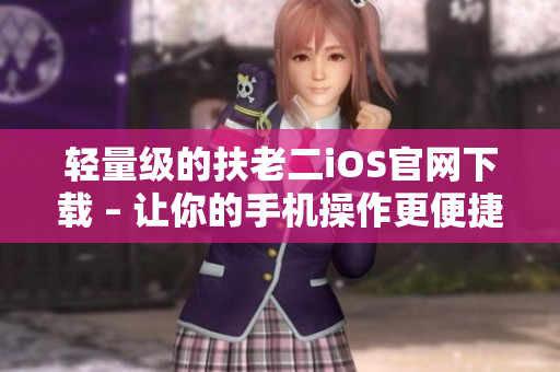 轻量级的扶老二iOS官网下载 – 让你的手机操作更便捷
