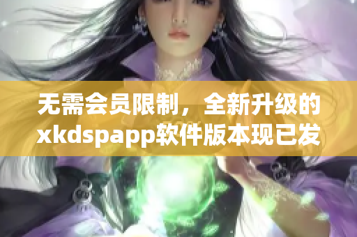 无需会员限制，全新升级的xkdspapp软件版本现已发布(1)