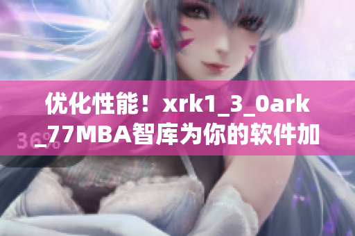 优化性能！xrk1_3_0ark_77MBA智库为你的软件加速