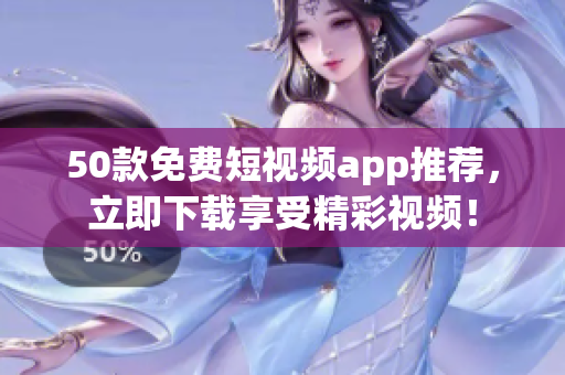 50款免费短视频app推荐，立即下载享受精彩视频！
