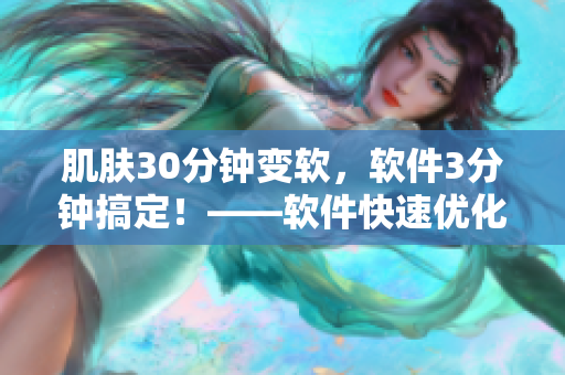 肌肤30分钟变软，软件3分钟搞定！——软件快速优化技巧分享