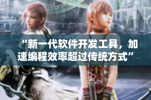 “新一代软件开发工具，加速编程效率超过传统方式”