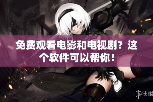 免费观看电影和电视剧？这个软件可以帮你！