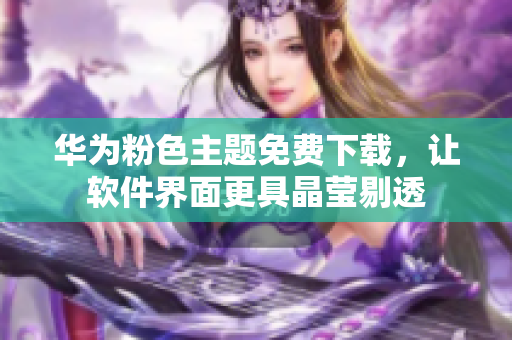 华为粉色主题免费下载，让软件界面更具晶莹剔透