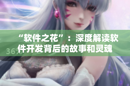 “软件之花”：深度解读软件开发背后的故事和灵魂