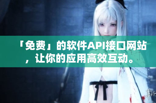 「免费」的软件API接口网站，让你的应用高效互动。