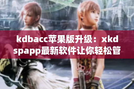 kdbacc苹果版升级：xkdspapp最新软件让你轻松管理账户