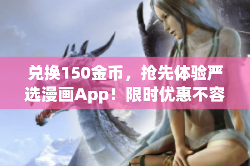 兑换150金币，抢先体验严选漫画App！限时优惠不容错过