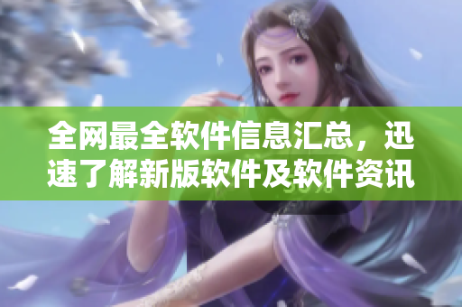 全网最全软件信息汇总，迅速了解新版软件及软件资讯