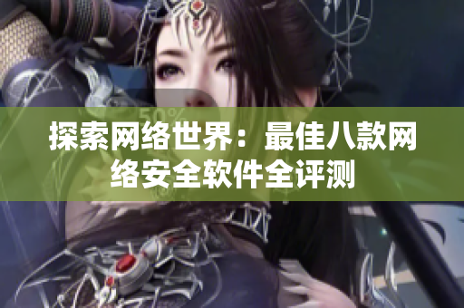 探索网络世界：最佳八款网络安全软件全评测
