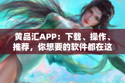 黄品汇APP：下载、操作、推荐，你想要的软件都在这！