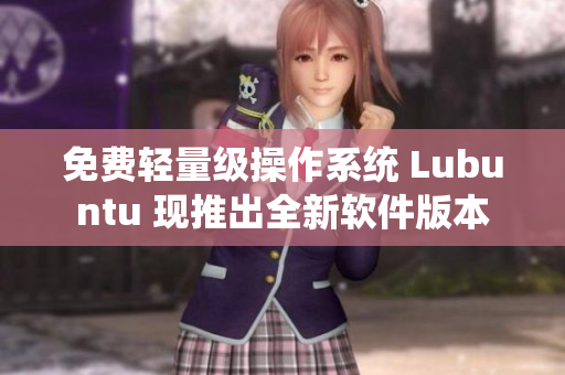 免费轻量级操作系统 Lubuntu 现推出全新软件版本
