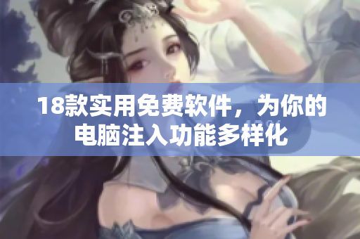 18款实用免费软件，为你的电脑注入功能多样化