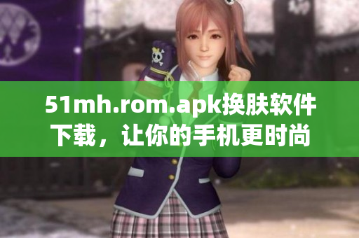 51mh.rom.apk换肤软件下载，让你的手机更时尚