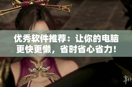 优秀软件推荐：让你的电脑更快更懒，省时省心省力！