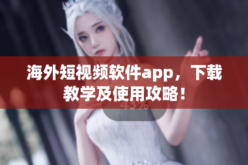 海外短视频软件app，下载教学及使用攻略！