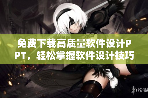 免费下载高质量软件设计PPT，轻松掌握软件设计技巧