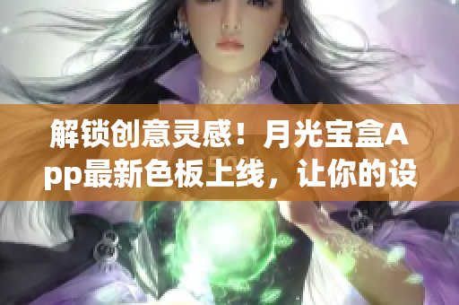 解锁创意灵感！月光宝盒App最新色板上线，让你的设计更时尚