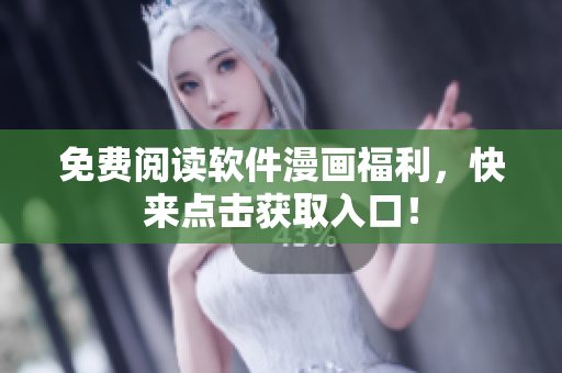 免费阅读软件漫画福利，快来点击获取入口！