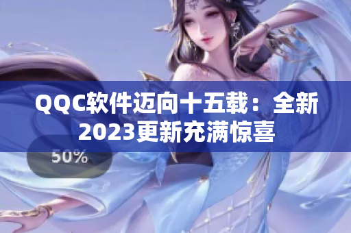 QQC软件迈向十五载：全新2023更新充满惊喜