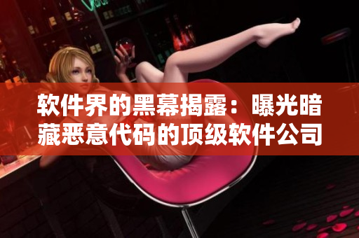 软件界的黑幕揭露：曝光暗藏恶意代码的顶级软件公司