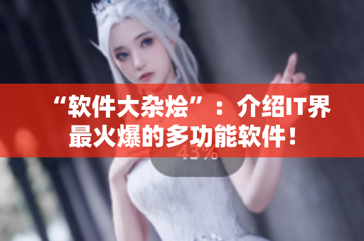 “软件大杂烩”：介绍IT界最火爆的多功能软件！