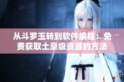 从斗罗玉转到软件编程：免费获取土豪级资源的方法