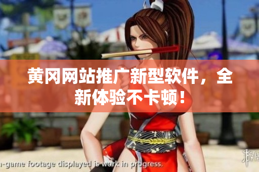 黄冈网站推广新型软件，全新体验不卡顿！