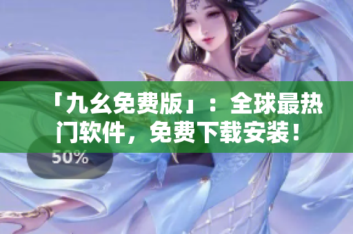 「九幺免费版」：全球最热门软件，免费下载安装！