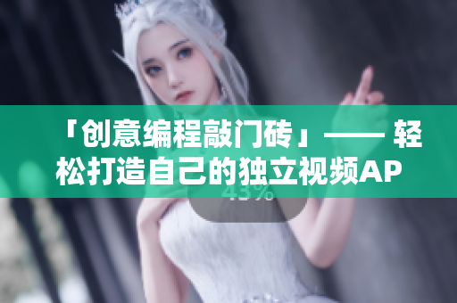 「创意编程敲门砖」—— 轻松打造自己的独立视频APP