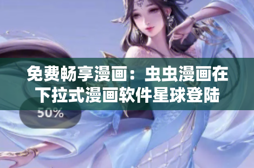 免费畅享漫画：虫虫漫画在下拉式漫画软件星球登陆